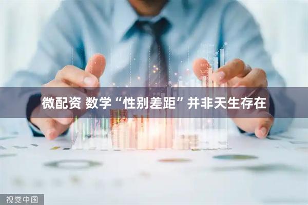 微配资 数学“性别差距”并非天生存在