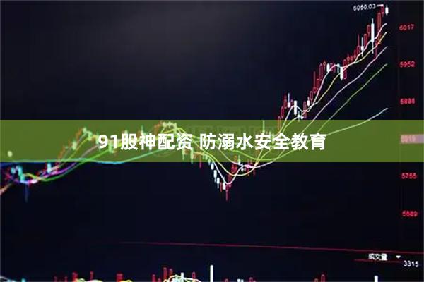 91股神配资 防溺水安全教育