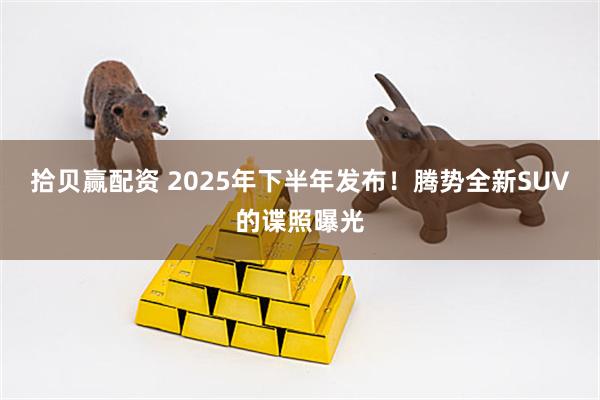 拾贝赢配资 2025年下半年发布！腾势全新SUV的谍照曝光