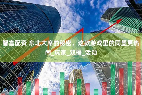 智富配资 东北大席的秘密，这款游戏里的同盟更热闹_玩家_双橙_活动