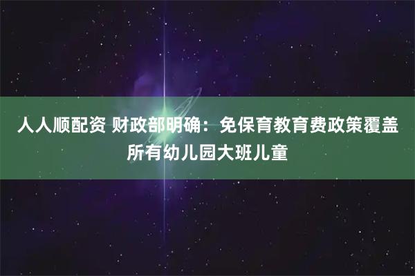 人人顺配资 财政部明确：免保育教育费政策覆盖所有幼儿园大班儿童