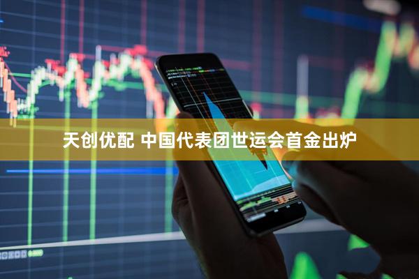 天创优配 中国代表团世运会首金出炉