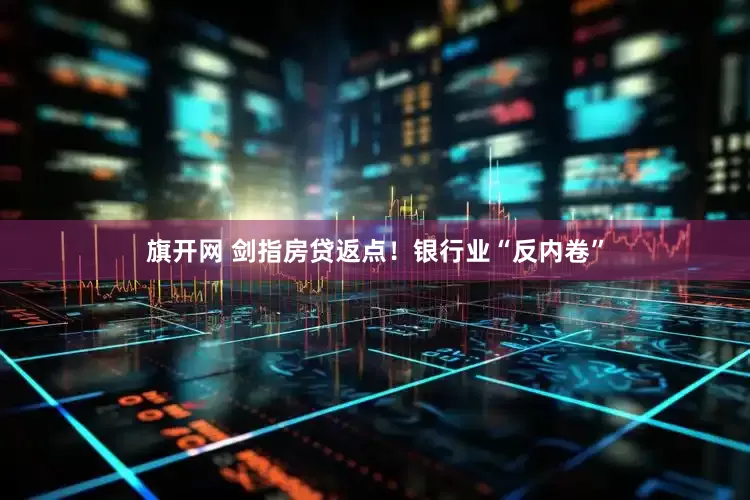 旗开网 剑指房贷返点！银行业“反内卷”