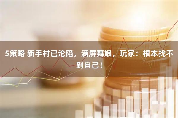 5策略 新手村已沦陷，满屏舞娘，玩家：根本找不到自己！