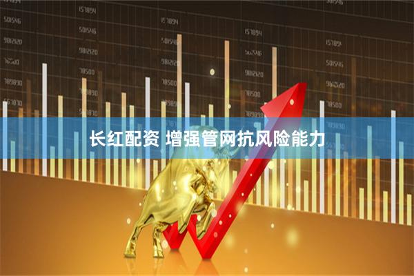 长红配资 增强管网抗风险能力