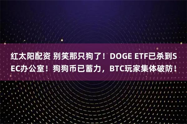 红太阳配资 别笑那只狗了！DOGE ETF已杀到SEC办公室！狗狗币已蓄力，BTC玩家集体破防！