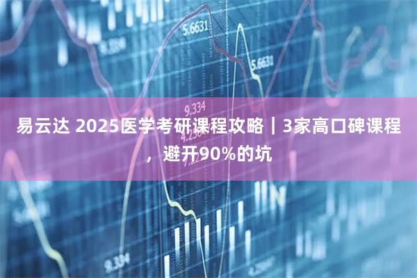 易云达 2025医学考研课程攻略|3家高口碑课程,避开90%的坑