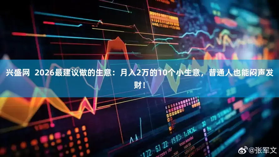 兴盛网  2026最建议做的生意：月入2万的10个小生意，普通人也能闷声发财！