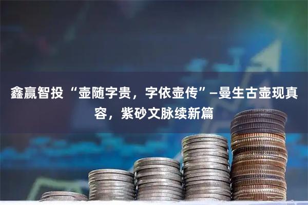 鑫赢智投 “壶随字贵,字依壶传”—曼生古壶现真容,紫砂文脉续新篇