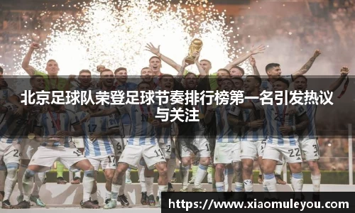北京足球队荣登足球节奏排行榜第一名引发热议与关注