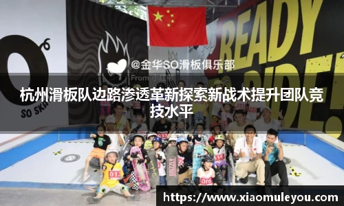 杭州滑板队边路渗透革新探索新战术提升团队竞技水平
