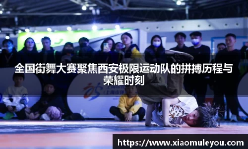 全国街舞大赛聚焦西安极限运动队的拼搏历程与荣耀时刻